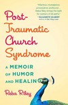 Post-Traumatic Church Syndrome: A Memoir of Humor and Healing - Reba Riley