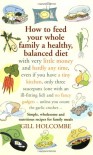 How to Feed Your Whole Family a Healthy Balanced Diet, with Very Little Money and Hardly Any Time, Even If You Have a Tiny Kitchen, Only Three Saucepans ... - Unless You Count the Garlic Crusher... - Gill Holcombe