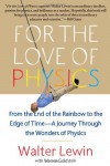For the Love of Physics: From the End of the Rainbow to the Edge of Time - A Journey Through the Wonders of Physics - Walter Lewin