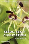 Seeds, Sex, and Civilization: How the Hidden Life of Plants Has Shaped Our World - Peter Thompson, Stephen Harris
