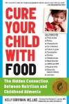 Cure Your Child with Food: The Hidden Connection Between Nutrition and Childhood Ailments - Kelly Dorfman