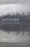 Solitude: Seeking Wisdom in Extremes: A Year Alone in the Patagonia Wilderness - Robert Kull, Robert Kull