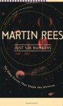 Just Six Numbers: The Deep Forces That Shape the Universe - Martin J. Rees