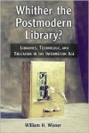 Whither the Postmodern Library?: Libraries, Technology, and Education in the Information Age - William H. Wisner