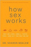 How Sex Works: Why We Look, Smell, Taste, Feel, and Act the Way We Do - Sharon Moalem