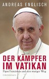 Der Kämpfer im Vatikan: Papst Franziskus und sein mutiger Weg (German Edition) - Andreas Englisch