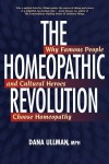 The Homeopathic Revolution: Why Famous People and Cultural Heroes Choose Homeopathy - Dana Ullman