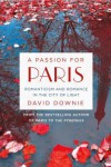 A Passion for Paris: Romanticism and Romance in the City of Light - David Downie