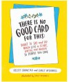 There Is No Good Card for This: What To Say and Do When Life Is Scary, Awful, and Unfair to People You Love - Emily McDowell, Kelsey Crowe