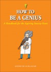 How to Be a Genius: A Handbook for the Aspiring Smarty-Pants - André de Guillaume