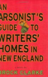 An Arsonist's Guide To Writers' Homes In New England - Brock Clarke