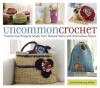 Uncommon Crochet: Twenty-Five Projects Made from Natural Yarns and Alternative Fibers - Julie Armstrong Holetz