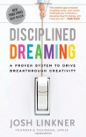 Disciplined Dreaming: A Proven System to Drive Breakthrough Creativity - Josh Linkner