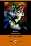 Kazan (Illustrated Edition) (Dodo Press) - James Oliver Curwood
