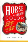 Horse of a Different Color: A Tale of Breeding Geniuses, Dominant Females and the Fastest Derby Winner Since Secretariat - James D. Squires