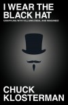 I Wear the Black Hat: Grappling with Villains (Real and Imagined) - Chuck Klosterman