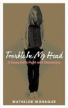 Trouble in My Head: A Young Girl's Fight with Depression - Mathilde Monaque