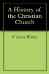 A History of the Christian Church - Williston Walker