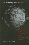 Rethinking the World: Great Power Strategies and International Order (Cornell Studies in Security Affairs) - Jeffrey W. Legro