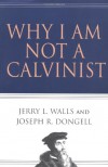 Why I Am Not a Calvinist - Jerry L. Walls, Joseph R. Dongell