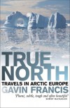 True North: Travels in Arctic Europe - Gavin Francis