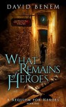 What Remains of Heroes (A Requiem for Heroes Book 1) - David Benem