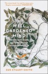 The Well Gardened Mind: Rediscovering Nature in the Modern World - Sue Stuart-Smith