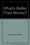 What's Better Than Money? - James Hadley Chase