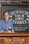 Quench Your Own Thirst: Business Lessons Learned Over a Beer or Two - Jim Koch