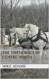 The Firehorses of Centre North - Mike Adams
