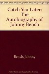 Catch You Later: The Autobiography of Johnny Bench - Johnny Bench, William Brashler