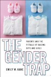 The Gender Trap: Parents and the Pitfalls of Raising Boys and Girls - Emily W. Kane