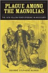 Plague Among the Magnolias: The 1878 Yellow Fever Epidemic in Mississippi - Deanne Stephens Nuwer