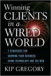 Winning Clients in a Wired World: Seven Strategies for Growing Your Business Using Technology and the Web - Kip  Gregory