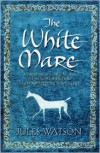 The White Mare: The Dalraida Trilogy, Book One - Jules Watson