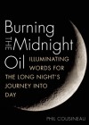 Burning the Midnight Oil: Illuminating Words for the Long Night's Journey Into Day - Phil Cousineau