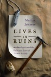 Lives in Ruins: Archaeologists and the Seductive Lure of Human Rubble - Marilyn Johnson