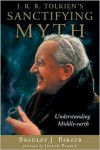 J.R.R. Tolkien's Sanctifying Myth: Understanding Middle-Earth - Bradley J. Birzer, Joseph Pearce