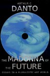 The Madonna of the Future: Essays in a Pluralistic Art World - Arthur C. Danto