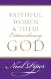 Faithful Women and Their Extraordinary God - Noel Piper