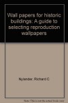 Wallpapers for historic buildings: A guide to selecting reproduction wallpapers - Richard C Nylander