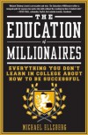 The Education of Millionaires: Everything You Won't Learn in College About How to Be Successful - Michael Ellsberg