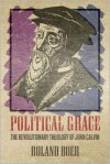 Political Grace: The Revolutionary Theology of John Calvin - Roland Boer