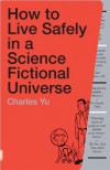 How to Live Safely in a Science Fictional Universe: A Novel - Charles Yu