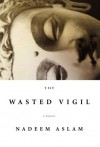 The Wasted Vigil - Nadeem Aslam