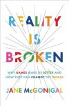 Reality Is Broken: Why Games Make Us Better and How They Can Change the World - Jane McGonigal