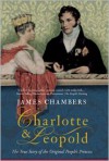Charlotte And Leopold: The True Story Of The Original People's Princess - James Chambers