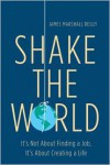 Shake the World: It's Not About Finding a Job, It's About Creating a Life - James Marshall  Reilly