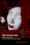 The Cosmetic Gaze: Body Modification and the Construction of Beauty - Bernadette Wegenstein