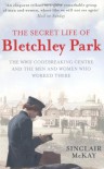 The Secret Life of Bletchley Park: The History of the Wartime Codebreaking Centre by the Men and Women Who Were There - Sinclair McKay